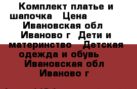 Комплект платье и шапочка › Цена ­ 1 500 - Ивановская обл., Иваново г. Дети и материнство » Детская одежда и обувь   . Ивановская обл.,Иваново г.
